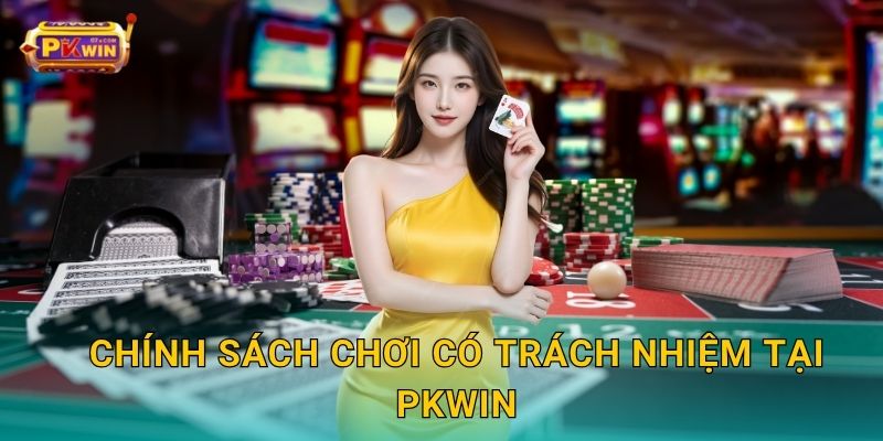 Chính sách chơi có trách nhiệm tại Pkwin