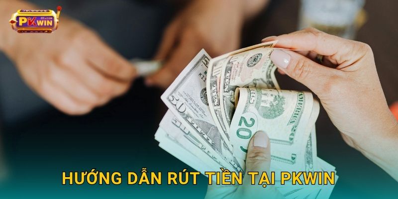 Hướng dẫn rút tiền tại Pkwin