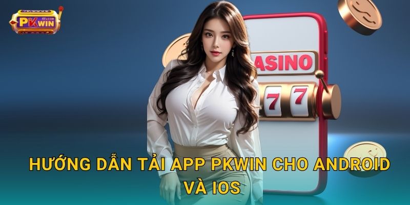 Tải app dễ dàng – Trải nghiệm mượt mà mọi lúc cùng Pkwin 2 Hướng dẫn tải app Pkwin cho Android và iOS